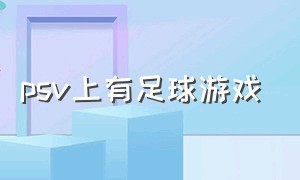 psv上有足球游戏（psv足球游戏最好的是哪款）