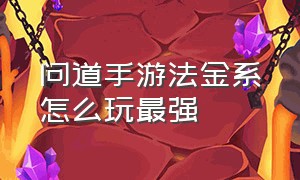 问道手游法金系怎么玩最强