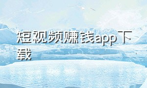 短视频赚钱app下载