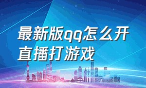 最新版qq怎么开直播打游戏