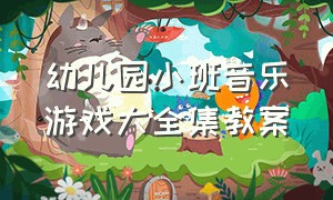 幼儿园小班音乐游戏大全集教案