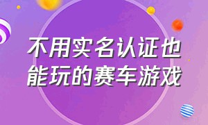 不用实名认证也能玩的赛车游戏