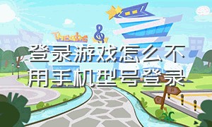 登录游戏怎么不用手机型号登录