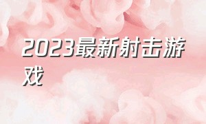 2023最新射击游戏