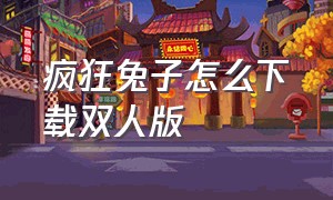 疯狂兔子怎么下载双人版