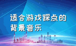 适合游戏踩点的背景音乐