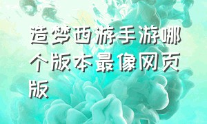 造梦西游手游哪个版本最像网页版