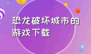 恐龙破坏城市的游戏下载