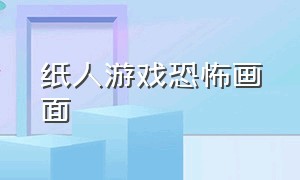 纸人游戏恐怖画面