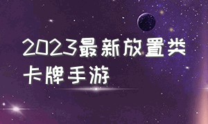 2023最新放置类卡牌手游（2021最新放置卡牌手游）