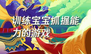 训练宝宝抓握能力的游戏（18个月的宝宝认知能力训练的游戏）