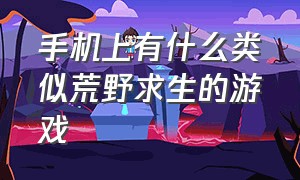 手机上有什么类似荒野求生的游戏