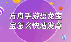 方舟手游恐龙宝宝怎么快速发育