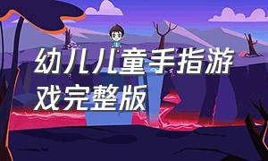 幼儿儿童手指游戏完整版