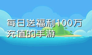 每日送福利100万充值的手游