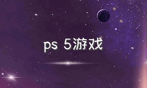 ps 5游戏（Ps5官方游戏）