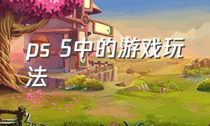 ps 5中的游戏玩法（ps 5怎么玩）