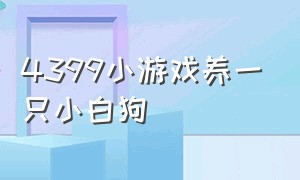 4399小游戏养一只小白狗