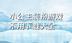 小公主装扮游戏不用下载大全