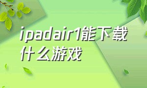 ipadair1能下载什么游戏