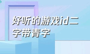 好听的游戏id二字带青字