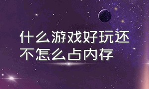 什么游戏好玩还不怎么占内存