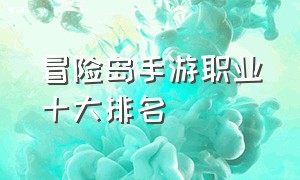 冒险岛手游职业十大排名