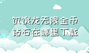 饥饿龙无限金币钻石在哪里下载