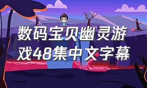 数码宝贝幽灵游戏48集中文字幕