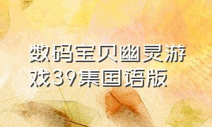 数码宝贝幽灵游戏39集国语版（数码宝贝幽灵游戏国语版全集）