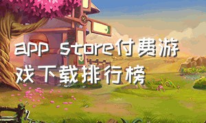 app store付费游戏下载排行榜