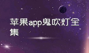 苹果app鬼吹灯全集（哪个app可以看鬼吹灯全系列小说）