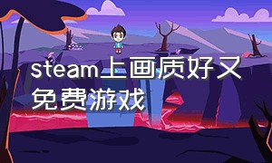 steam上画质好又免费游戏（steam游戏 最好的免费画质游戏）