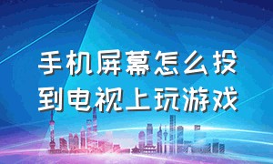 手机屏幕怎么投到电视上玩游戏