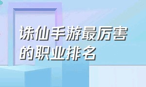 诛仙手游最厉害的职业排名