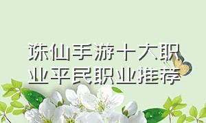 诛仙手游十大职业平民职业推荐