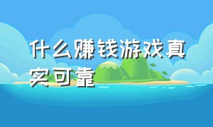 什么赚钱游戏真实可靠（赚钱游戏真实可靠门槛低不贬值）