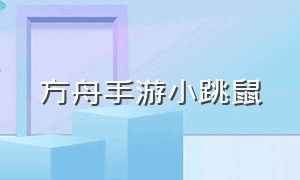 方舟手游小跳鼠（方舟手游哪个地牢有跳鼠）