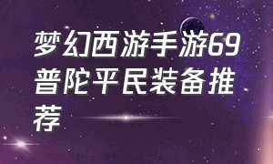 梦幻西游手游69普陀平民装备推荐