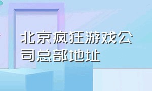 北京疯狂游戏公司总部地址