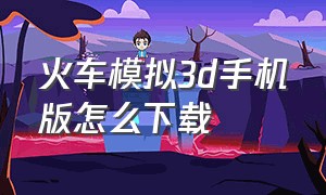 火车模拟3d手机版怎么下载