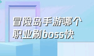 冒险岛手游哪个职业刷boss快（冒险岛手游哪个职业操作最简单）