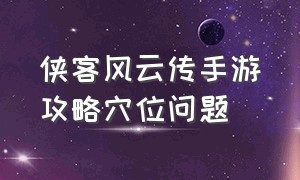 侠客风云传手游攻略穴位问题