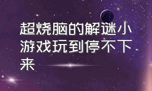 超烧脑的解谜小游戏玩到停不下来