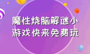 魔性烧脑解谜小游戏快来免费玩