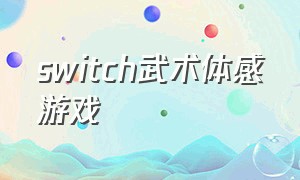switch武术体感游戏（Switch免费体感游戏）