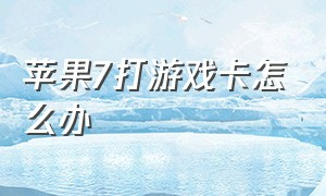 苹果7打游戏卡怎么办