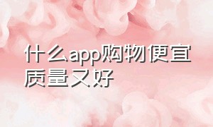 什么app购物便宜质量又好