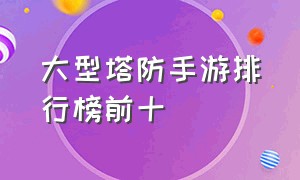 大型塔防手游排行榜前十（肉鸽塔防手游排行榜前十名）