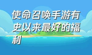 使命召唤手游有史以来最好的福利（使命召唤手游什么礼包值得买）